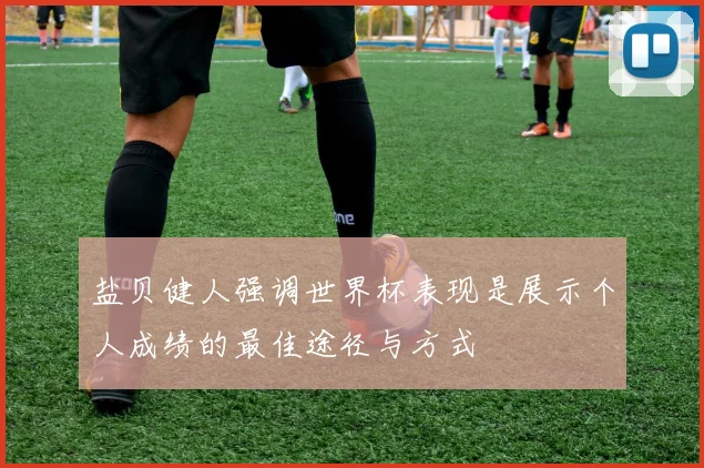 盐贝健人强调世界杯表现是展示个人成绩的最佳途径与方式