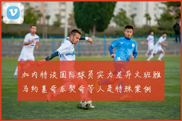 加内特谈国际球员实力差异文班雅马约基奇东契奇等人是特殊案例