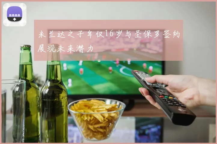 米兰达之子年仅16岁与圣保罗签约展现未来潜力