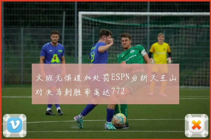 文班无惧追加处罚ESPN分析天王山对决马刺胜率高达772