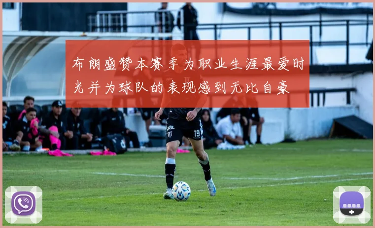 布朗盛赞本赛季为职业生涯最爱时光并为球队的表现感到无比自豪